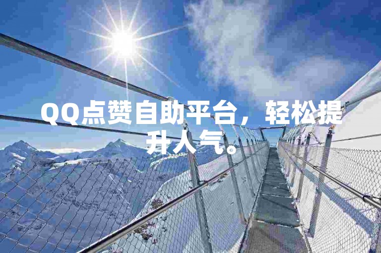 QQ点赞自助平台，轻松提升人气。