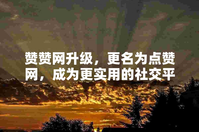 赞赞网升级，更名为点赞网，成为更实用的社交平台。