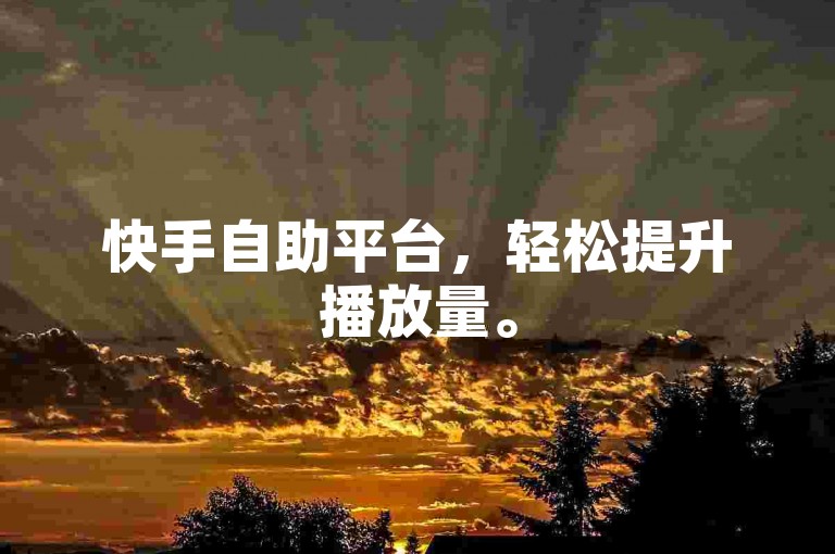 快手自助平台，轻松提升播放量。