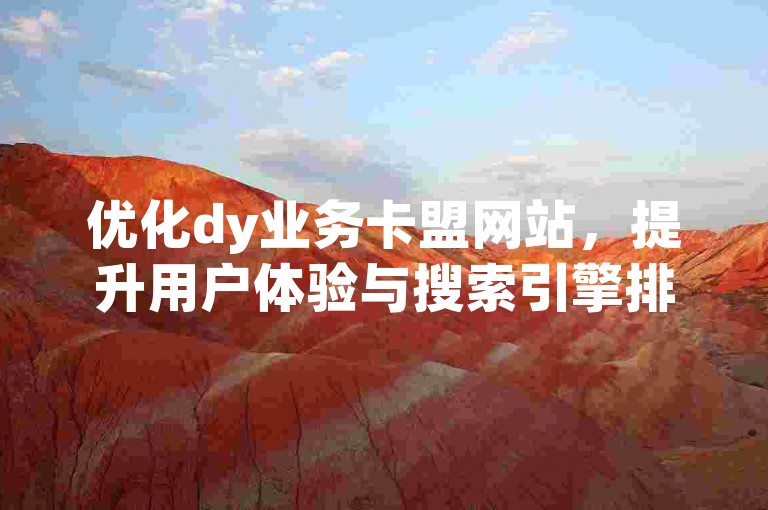 优化dy业务卡盟网站，提升用户体验与搜索引擎排名。