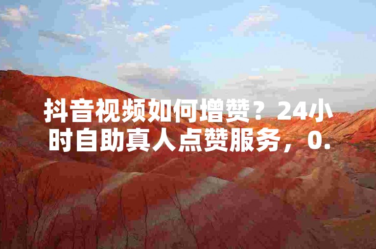 抖音视频如何增赞？24小时自助真人点赞服务，0.5元轻松下单。