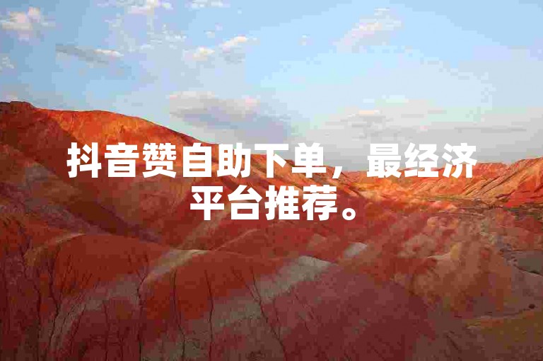 抖音赞自助下单，最经济平台推荐。