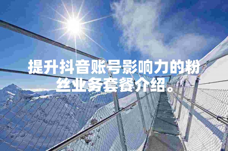 提升抖音账号影响力的粉丝业务套餐介绍。