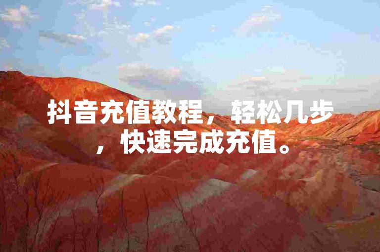 抖音充值教程，轻松几步，快速完成充值。
