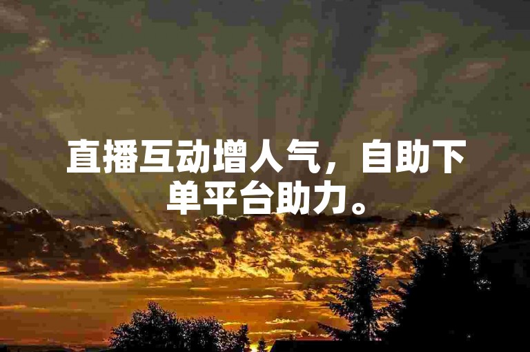 直播互动增人气，自助下单平台助力。
