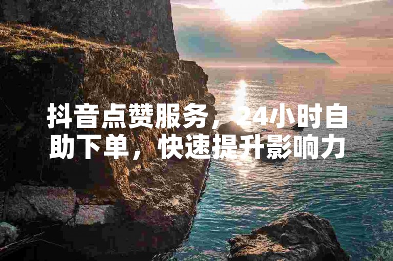 抖音点赞服务，24小时自助下单，快速提升影响力。
