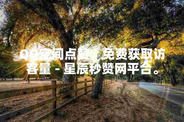 QQ空间点赞，免费获取访客量 - 星辰秒赞网平台。