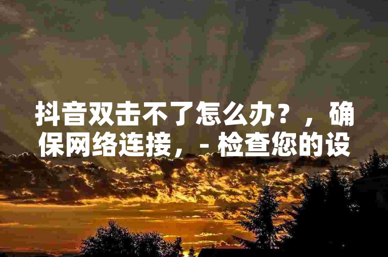 抖音双击不了怎么办？，确保网络连接，- 检查您的设备是否连接到互联网。如果未连接，请尝试切换到Wi-Fi或移动数据。，重新启动应用，- 关闭并重新打开抖音应用程序，以确保其正常运行。，更新应用，- 前往应用商店，检查是否有可用的抖音更新版本，如果有，请进行更新。，清除缓存，- 在设备的设置中，找到抖音应用并清除其缓存和数据。，联系客服，- 如果以上步骤均无效，请联系抖音客服寻求帮助。