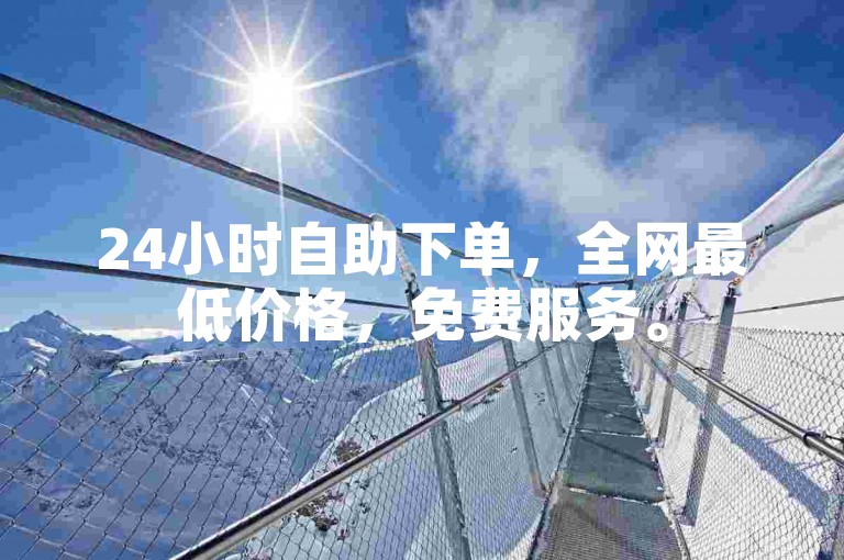 24小时自助下单，全网最低价格，免费服务。