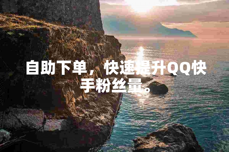 自助下单，快速提升QQ快手粉丝量。