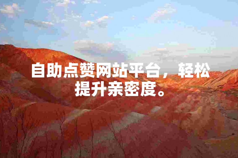 自助点赞网站平台，轻松提升亲密度。