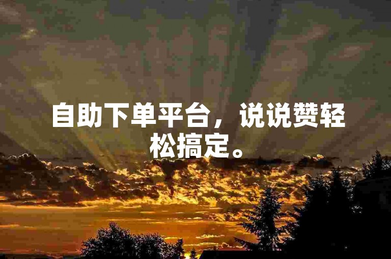 自助下单平台，说说赞轻松搞定。
