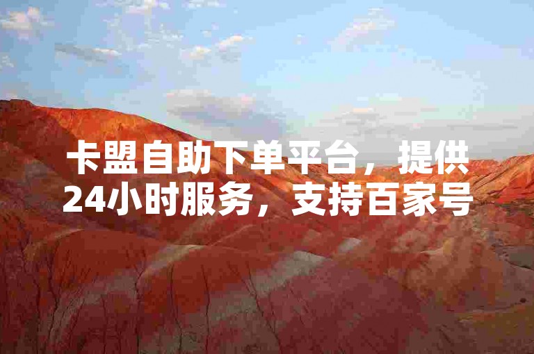 卡盟自助下单平台，提供24小时服务，支持百家号粉丝购买。