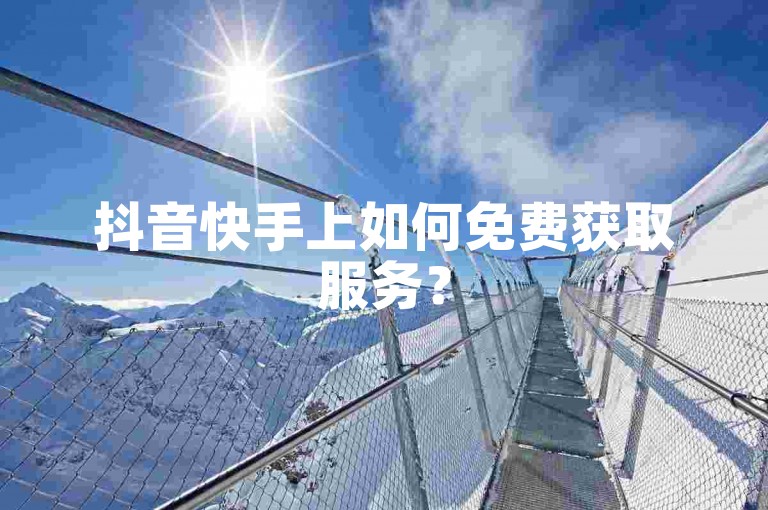 抖音快手上如何免费获取服务？