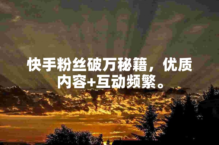 快手粉丝破万秘籍，优质内容+互动频繁。