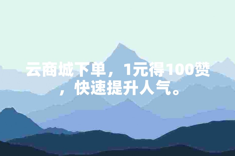 云商城下单，1元得100赞，快速提升人气。