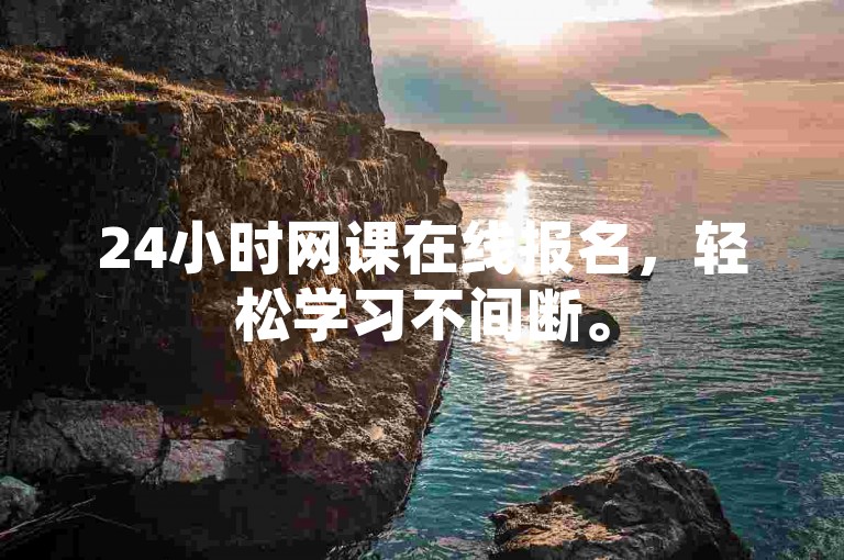 24小时网课在线报名，轻松学习不间断。