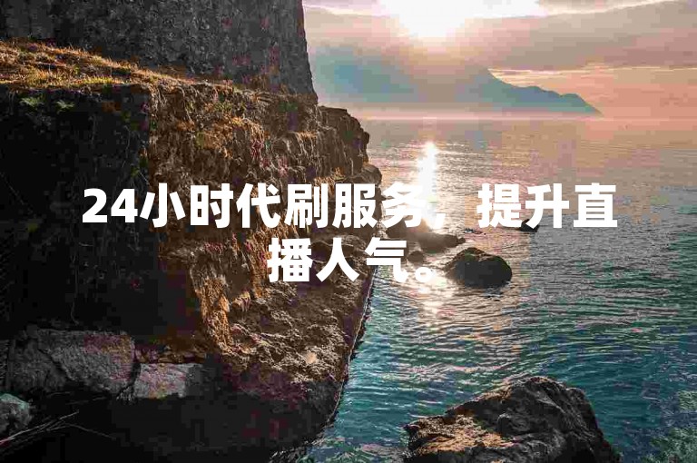 24小时代刷服务，提升直播人气。