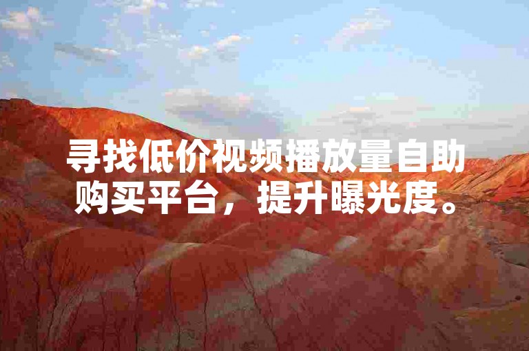 寻找低价视频播放量自助购买平台，提升曝光度。