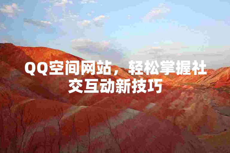 QQ空间网站，轻松掌握社交互动新技巧