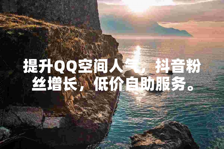 提升QQ空间人气，抖音粉丝增长，低价自助服务。