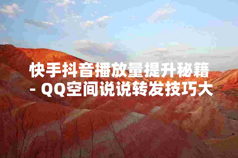 快手抖音播放量提升秘籍 - QQ空间说说转发技巧大公开！