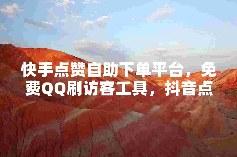 快手点赞自助下单平台，免费QQ刷访客工具，抖音点赞链接获取。