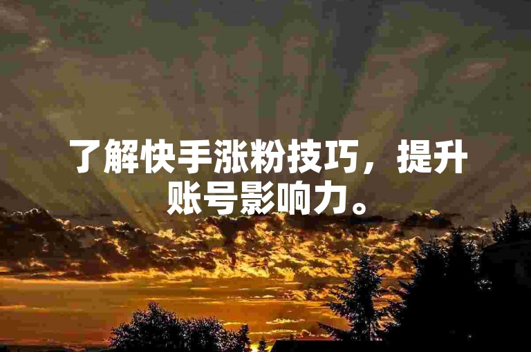 了解快手涨粉技巧，提升账号影响力。