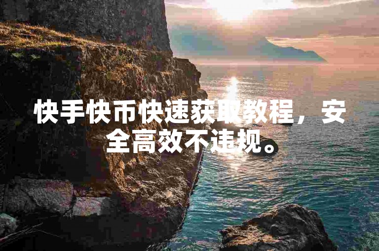 快手快币快速获取教程，安全高效不违规。