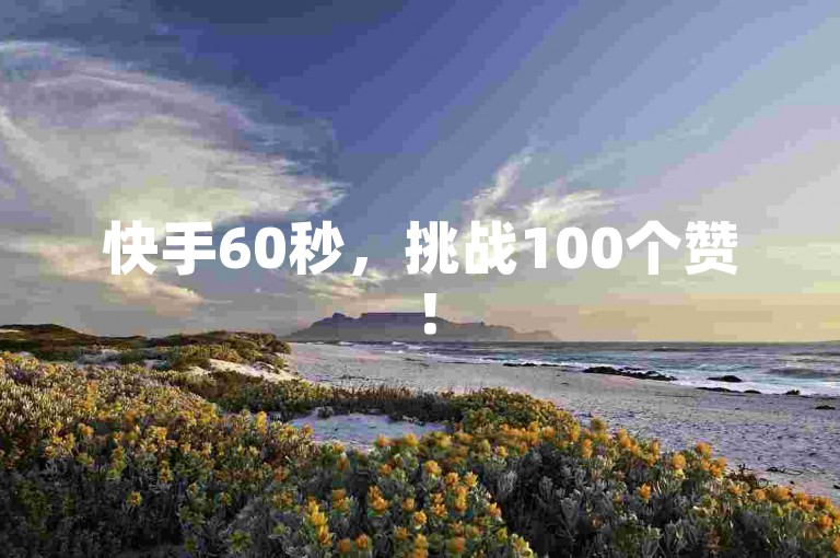 快手60秒，挑战100个赞！