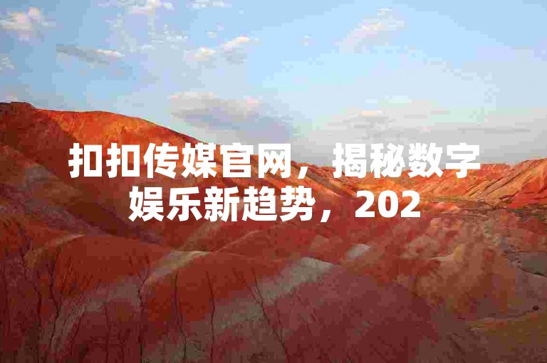 扣扣传媒官网，揭秘数字娱乐新趋势，2025必备指南！