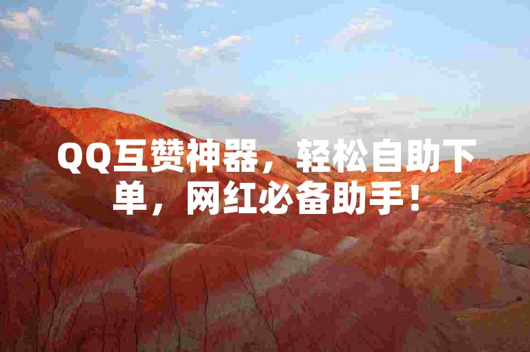 QQ互赞神器，轻松自助下单，网红必备助手！
