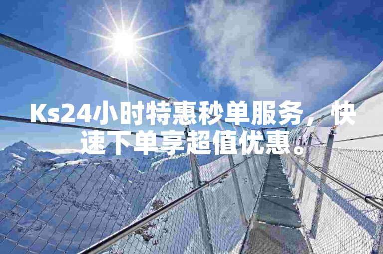 Ks24小时特惠秒单服务，快速下单享超值优惠。