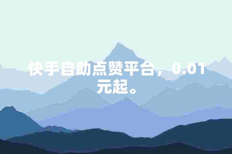 快手自助点赞平台，0.01元起。