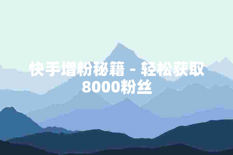 快手增粉秘籍 - 轻松获取8000粉丝