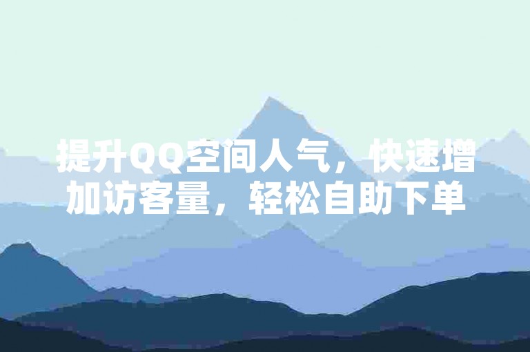 提升QQ空间人气，快速增加访客量，轻松自助下单。