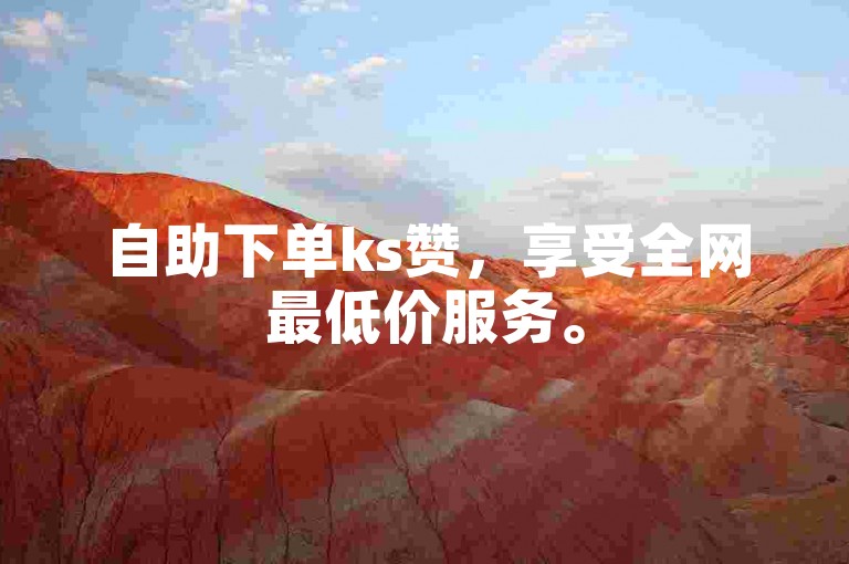 自助下单ks赞，享受全网最低价服务。