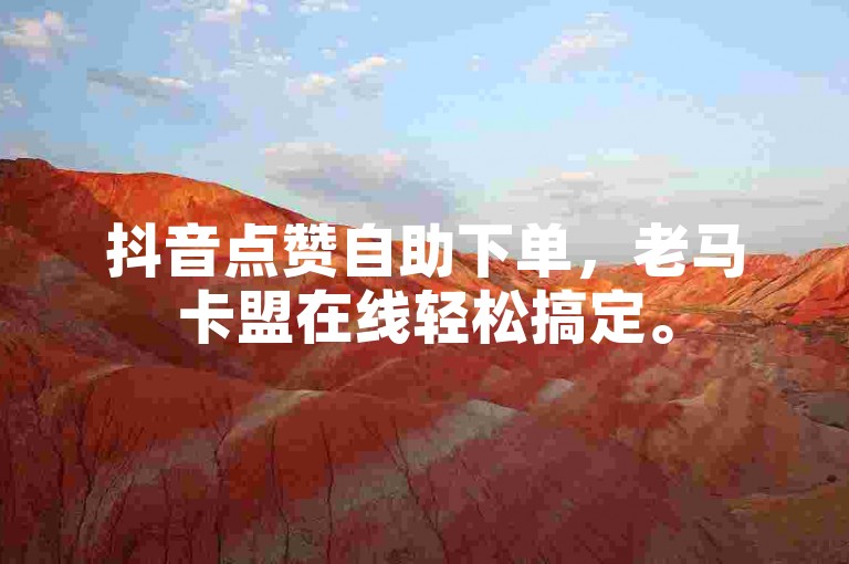 抖音点赞自助下单，老马卡盟在线轻松搞定。