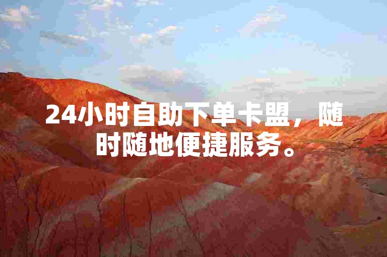 24小时自助下单卡盟，随时随地便捷服务。
