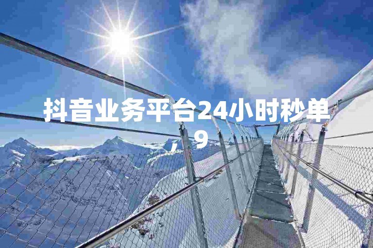抖音业务平台24小时秒单，95社区自助下单免费。
