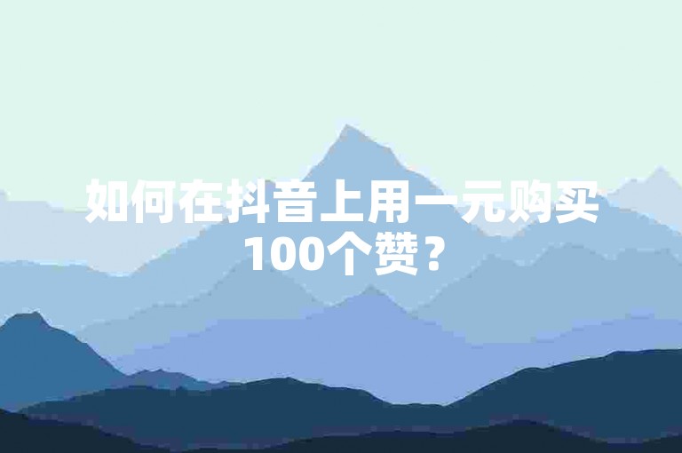 如何在抖音上用一元购买100个赞？