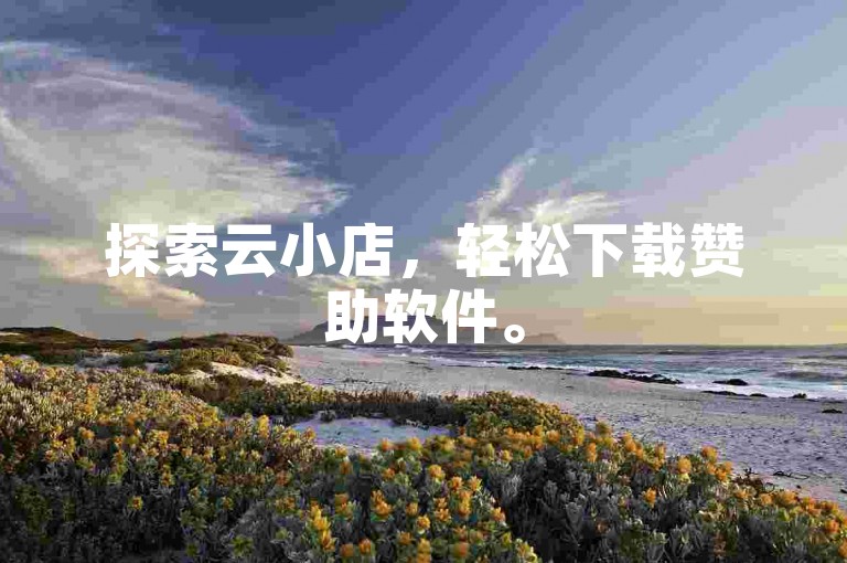 探索云小店，轻松下载赞助软件。