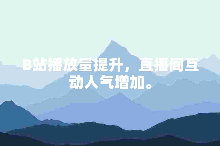 B站播放量提升，直播间互动人气增加。