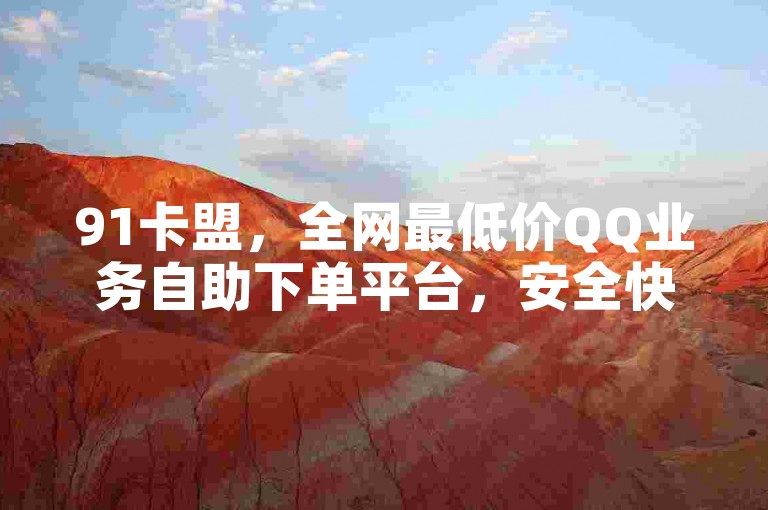 91卡盟，全网最低价QQ业务自助下单平台，安全快捷。