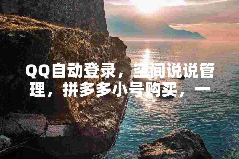 QQ自动登录，空间说说管理，拼多多小号购买，一站式服务。