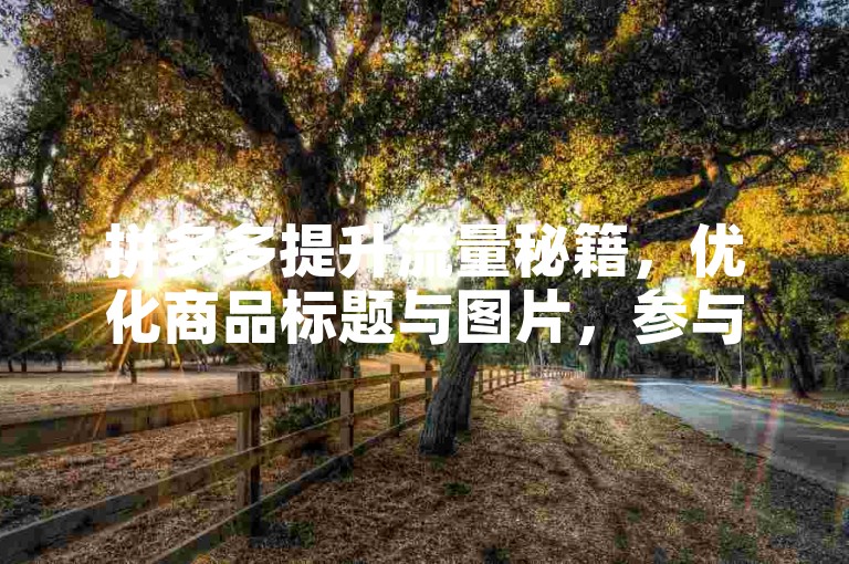 拼多多提升流量秘籍，优化商品标题与图片，参与平台活动。