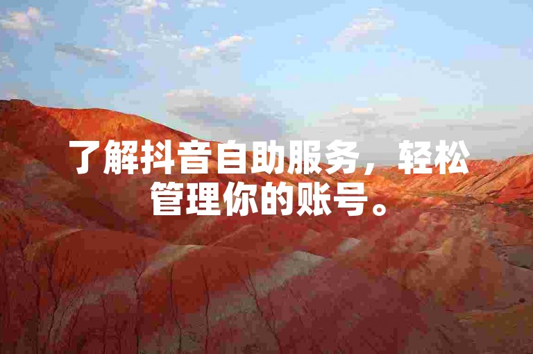 了解抖音自助服务，轻松管理你的账号。
