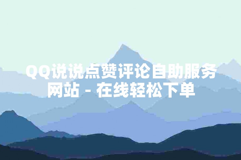 QQ说说点赞评论自助服务网站 - 在线轻松下单