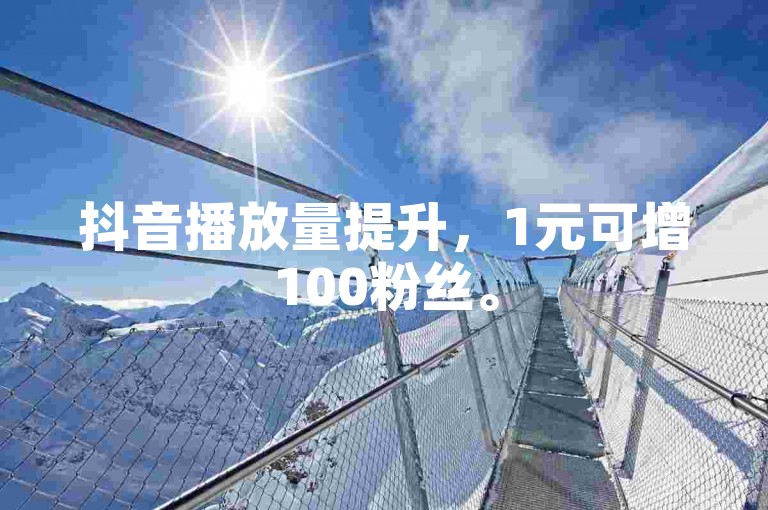 抖音播放量提升，1元可增100粉丝。