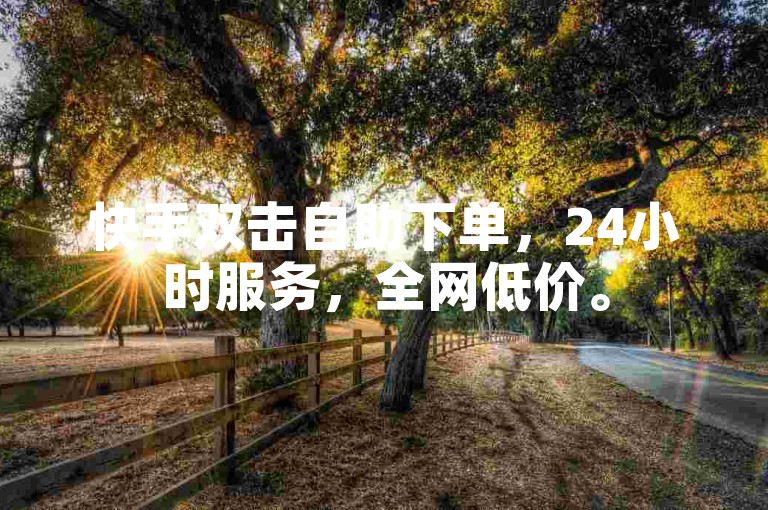 快手双击自助下单，24小时服务，全网低价。